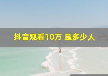 抖音观看10万+是多少人