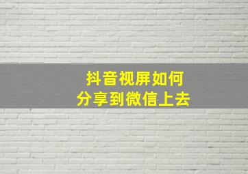 抖音视屏如何分享到微信上去