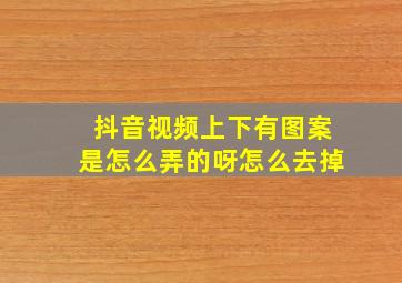 抖音视频上下有图案是怎么弄的呀怎么去掉