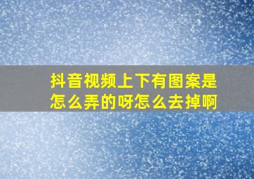 抖音视频上下有图案是怎么弄的呀怎么去掉啊