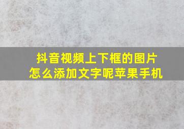 抖音视频上下框的图片怎么添加文字呢苹果手机