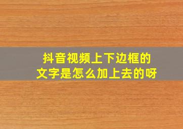 抖音视频上下边框的文字是怎么加上去的呀