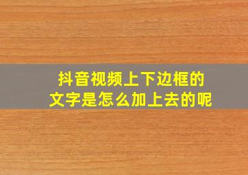 抖音视频上下边框的文字是怎么加上去的呢