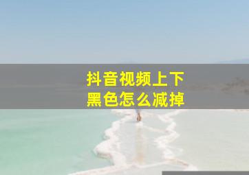 抖音视频上下黑色怎么减掉