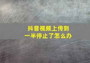 抖音视频上传到一半停止了怎么办