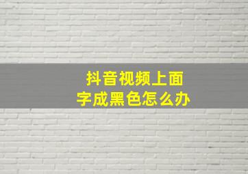 抖音视频上面字成黑色怎么办