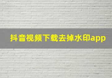 抖音视频下载去掉水印app