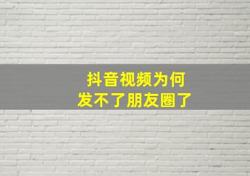 抖音视频为何发不了朋友圈了