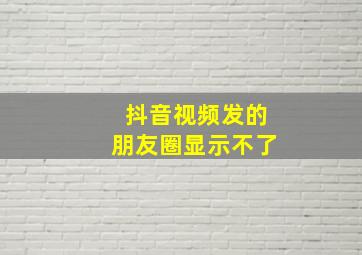 抖音视频发的朋友圈显示不了