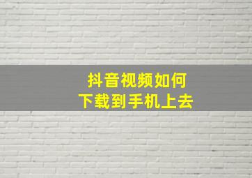 抖音视频如何下载到手机上去