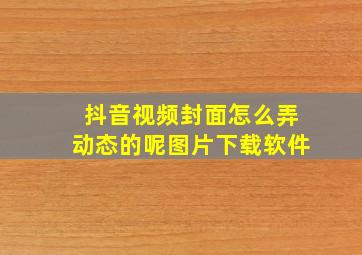 抖音视频封面怎么弄动态的呢图片下载软件