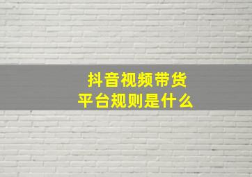 抖音视频带货平台规则是什么