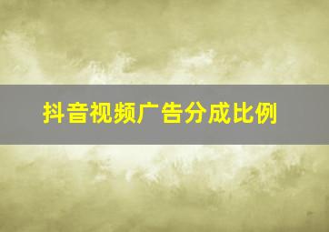 抖音视频广告分成比例