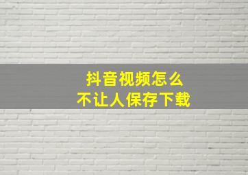 抖音视频怎么不让人保存下载