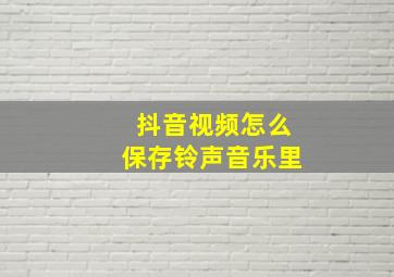 抖音视频怎么保存铃声音乐里