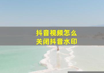 抖音视频怎么关闭抖音水印