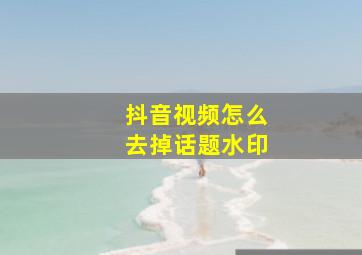 抖音视频怎么去掉话题水印