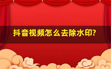 抖音视频怎么去除水印?