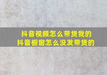 抖音视频怎么带货我的抖音橱窗怎么没发带货的