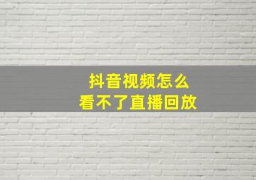 抖音视频怎么看不了直播回放