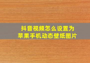 抖音视频怎么设置为苹果手机动态壁纸图片