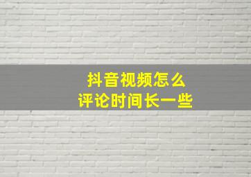 抖音视频怎么评论时间长一些