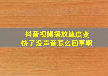 抖音视频播放速度变快了没声音怎么回事啊