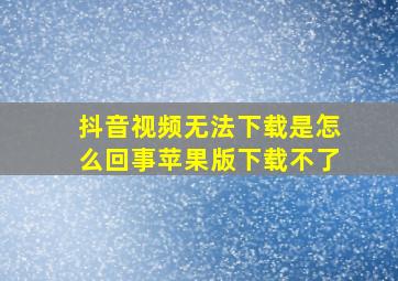 抖音视频无法下载是怎么回事苹果版下载不了