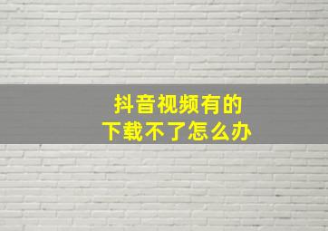 抖音视频有的下载不了怎么办