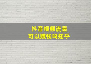 抖音视频流量可以赚钱吗知乎