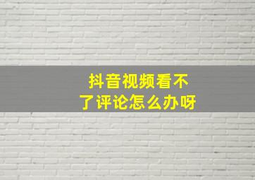 抖音视频看不了评论怎么办呀