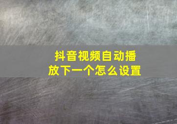 抖音视频自动播放下一个怎么设置