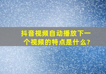 抖音视频自动播放下一个视频的特点是什么?