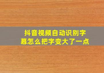 抖音视频自动识别字幕怎么把字变大了一点