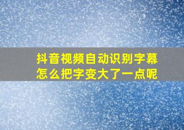 抖音视频自动识别字幕怎么把字变大了一点呢