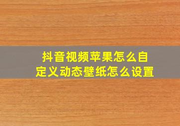 抖音视频苹果怎么自定义动态壁纸怎么设置