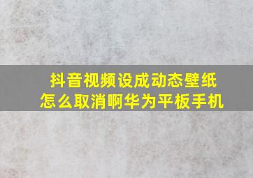 抖音视频设成动态壁纸怎么取消啊华为平板手机