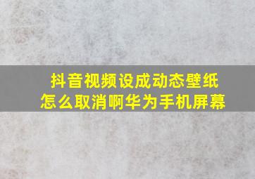 抖音视频设成动态壁纸怎么取消啊华为手机屏幕