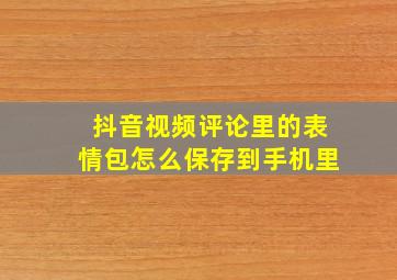 抖音视频评论里的表情包怎么保存到手机里