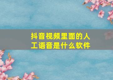 抖音视频里面的人工语音是什么软件