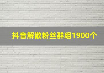 抖音解散粉丝群组1900个