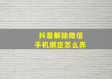 抖音解除微信手机绑定怎么弄