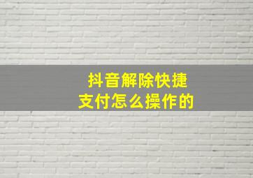 抖音解除快捷支付怎么操作的