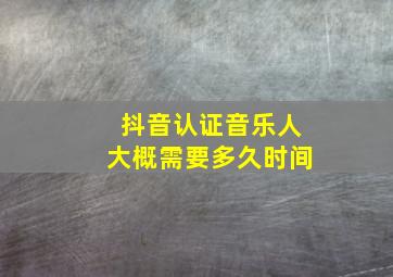 抖音认证音乐人大概需要多久时间