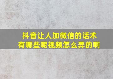 抖音让人加微信的话术有哪些呢视频怎么弄的啊