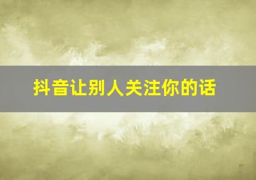 抖音让别人关注你的话