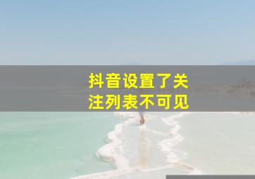 抖音设置了关注列表不可见