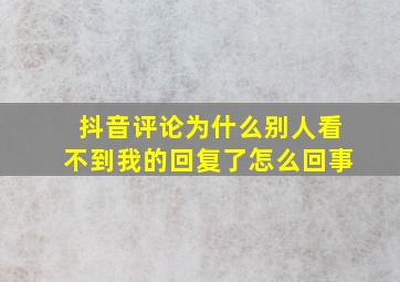 抖音评论为什么别人看不到我的回复了怎么回事