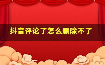 抖音评论了怎么删除不了