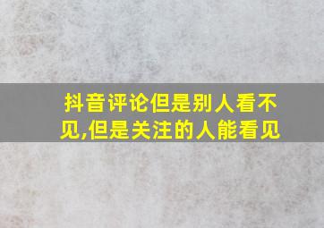 抖音评论但是别人看不见,但是关注的人能看见